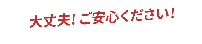 大丈夫!ご安心ください!